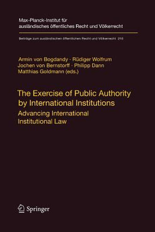 The Exercise of Public Authority by International Institutions: Advancing International Institutional Law by Armin Bogdandy
