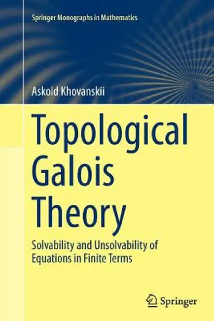Topological Galois Theory: Solvability and Unsolvability of Equations in Finite Terms by Askold Khovanskii