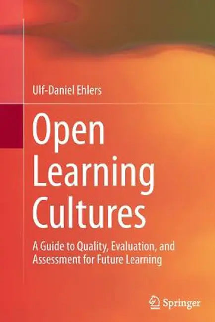 Open Learning Cultures: A Guide to Quality, Evaluation, and Assessment for Future Learning by Ulf-Daniel Ehlers