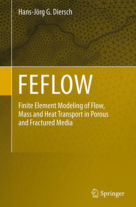 Feflow: Finite Element Modeling of Flow, Mass and Heat Transport in Porous and Fractured Media by Hans-Jörg G. Diersch