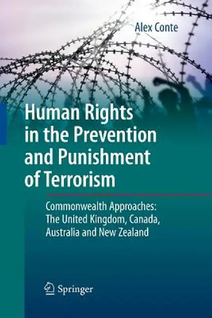 Human Rights in the Prevention and Punishment of Terrorism: Commonwealth Approaches: The United Kingdom, Canada, Australia and New Zealand by Alex Conte