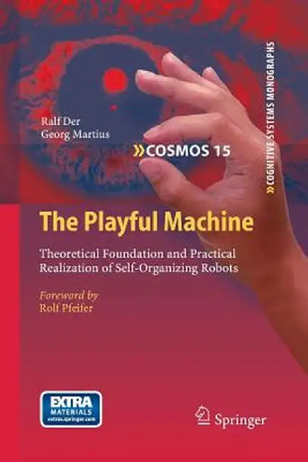 The Playful Machine: Theoretical Foundation and Practical Realization of Self-Organizing Robots by Ralf Der