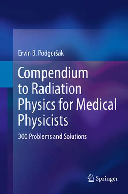 Compendium to Radiation Physics for Medical Physicists: 300 Problems and Solutions by Ervin B. Podgorsak