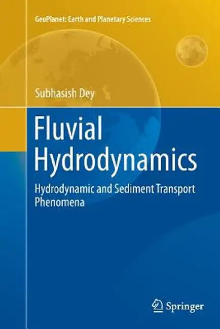Fluvial Hydrodynamics: Hydrodynamic and Sediment Transport Phenomena by Subhasish Dey