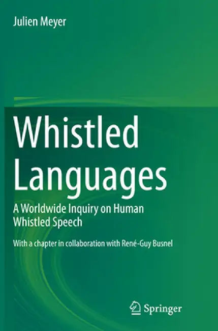 Whistled Languages: A Worldwide Inquiry on Human Whistled Speech by Julien Meyer