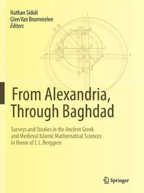 From Alexandria, Through Baghdad: Surveys and Studies in the Ancient Greek and Medieval Islamic Mathematical Sciences in Honor of J.L. Berggren by Nathan Sidoli