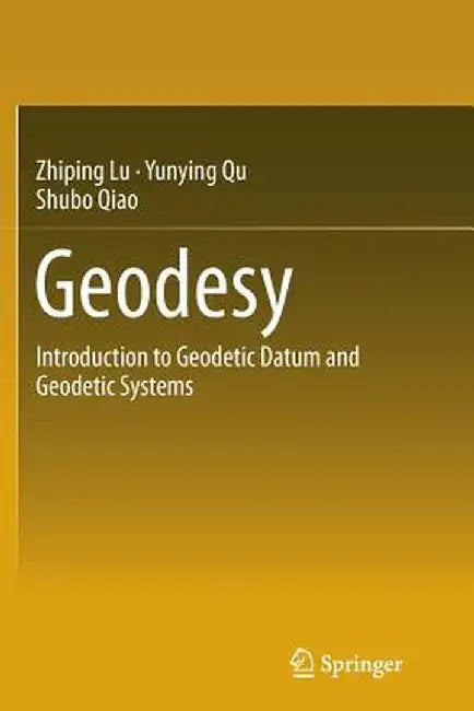 Geodesy: Introduction to Geodetic Datum and Geodetic Systems by Zhiping Lu