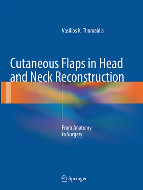 Cutaneous Flaps in Head and Neck Reconstruction: From Anatomy to Surgery by Vasilios K. Thomaidis