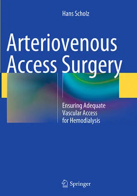 Arteriovenous Access Surgery: Ensuring Adequate Vascular Access for Hemodialysis by Hans Scholz