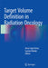 Target Volume Definition in Radiation Oncology by Anca-Ligia Grosu