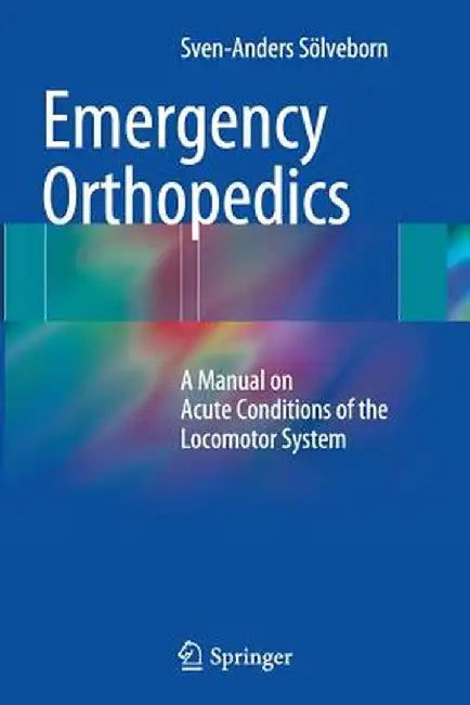 Emergency Orthopedics: A Manual on Acute Conditions of the Locomotor System by Sven-Anders Sölveborn