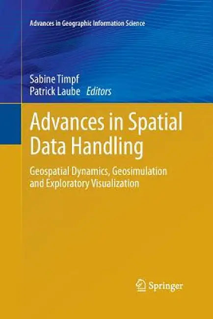 Advances in Spatial Data Handling: Geospatial Dynamics, Geosimulation and Exploratory Visualization by Sabine Timpf