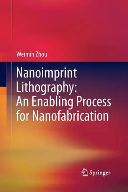 Nanoimprint Lithography: An Enabling Process for Nanofabrication by Weimin Zhou