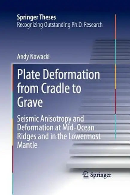 Plate Deformation from Cradle to Grave: Seismic Anisotropy and Deformation at Mid-Ocean Ridges and in the Lowermost Mantle by Andy Nowacki