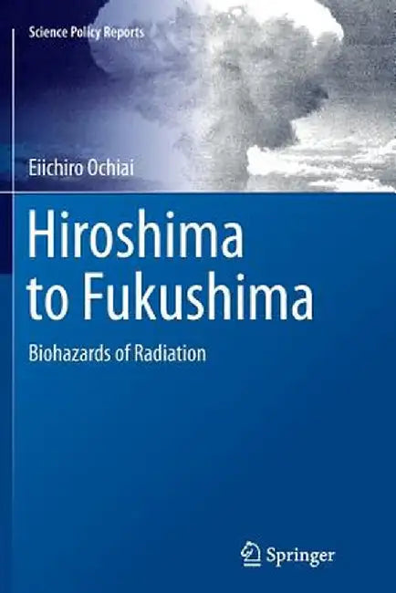 Hiroshima to Fukushima: Biohazards of Radiation by Eiichiro Ochiai