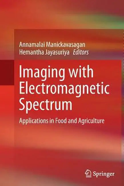 Imaging with Electromagnetic Spectrum: Applications in Food and Agriculture by Annamalai Manickavasagan