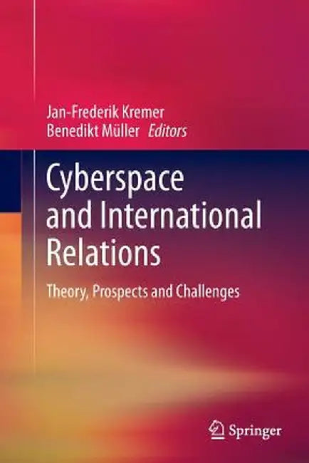 Cyberspace and International Relations: Theory, Prospects and Challenges by Jan-Frederik Kremer