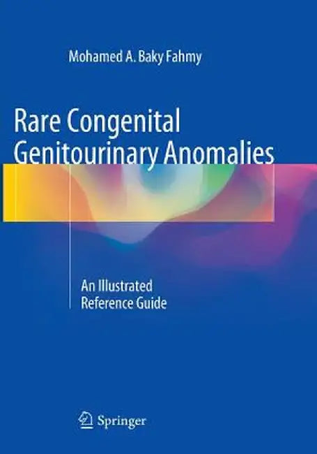 Rare Congenital Genitourinary Anomalies: An Illustrated Reference Guide by Mohamed A. Baky Fahmy