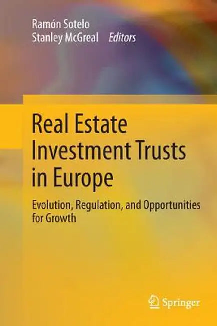 Real Estate Investment Trusts in Europe: Evolution, Regulation, and Opportunities for Growth by Ramón Sotelo