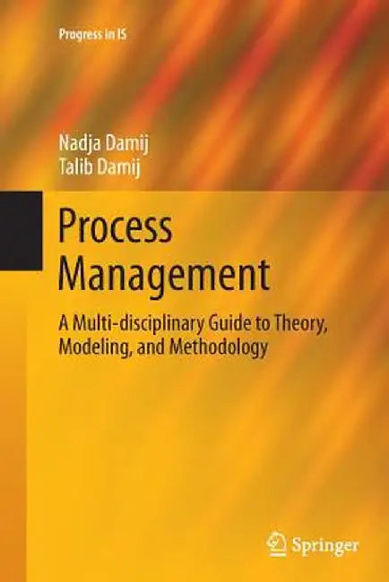 Process Management: A Multi-Disciplinary Guide to Theory, Modeling, and Methodology by Nadja Damij