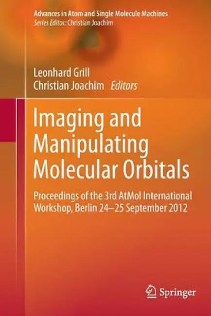 Imaging and Manipulating Molecular Orbitals: Proceedings of the 3rd Atmol International Workshop, Berlin 24-25 September 2012 by Leonhard Grill