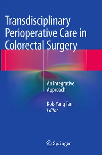 Transdisciplinary Perioperative Care in Colorectal Surgery: An Integrative Approach by Kok-Yang Tan