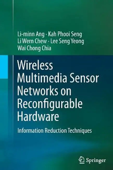 Wireless Multimedia Sensor Networks on Reconfigurable Hardware: Information Reduction Techniques by Li-Minn Ang