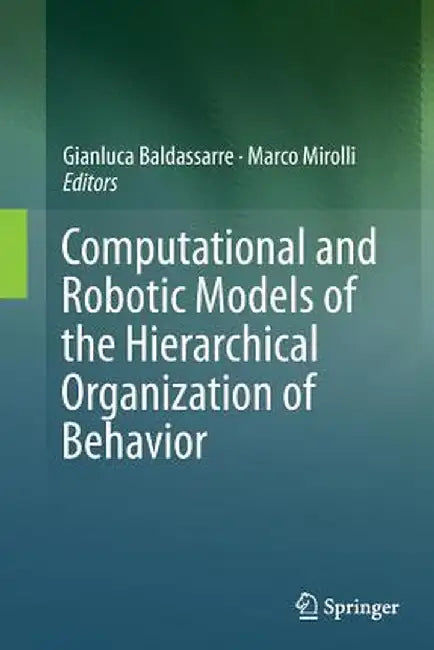 Computational and Robotic Models of the Hierarchical Organization of Behavior by Gianluca Baldassarre