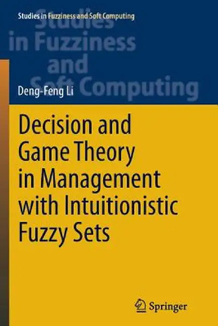 Decision and Game Theory in Management with Intuitionistic Fuzzy Sets by Deng-Feng Li