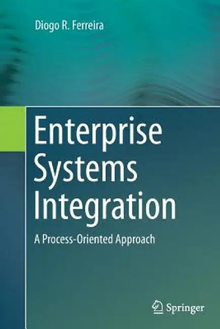 Enterprise Systems Integration: A Process-Oriented Approach by Diogo R. Ferreira