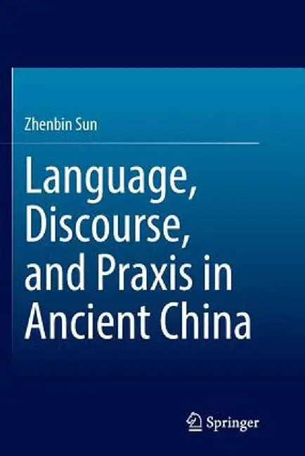 Language, Discourse, and PRAXIS in Ancient China by Zhenbin Sun