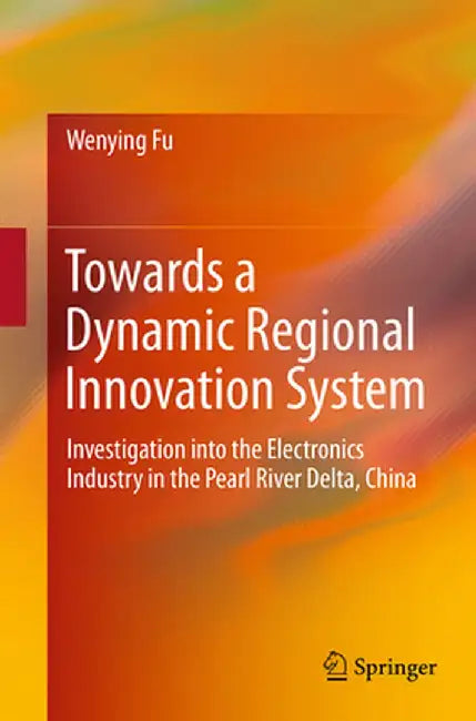 Towards a Dynamic Regional Innovation System: Investigation Into the Electronics Industry in the Pearl River Delta, China by Wenying Fu