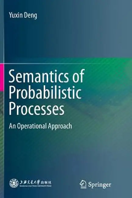 Semantics of Probabilistic Processes: An Operational Approach by Yuxin Deng