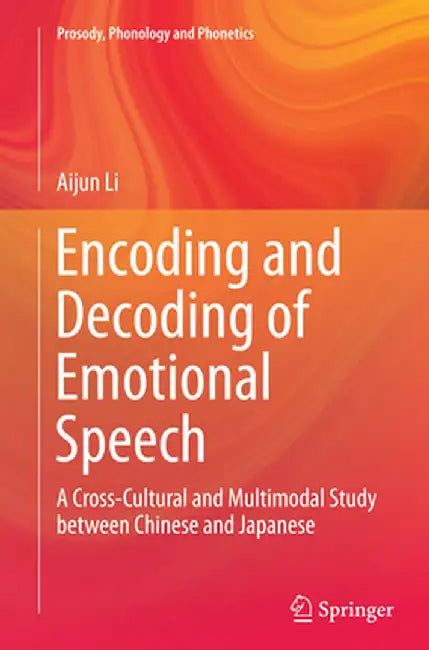 Encoding and Decoding of Emotional Speech: A Cross-Cultural and Multimodal Study Between Chinese and Japanese by Aijun Li