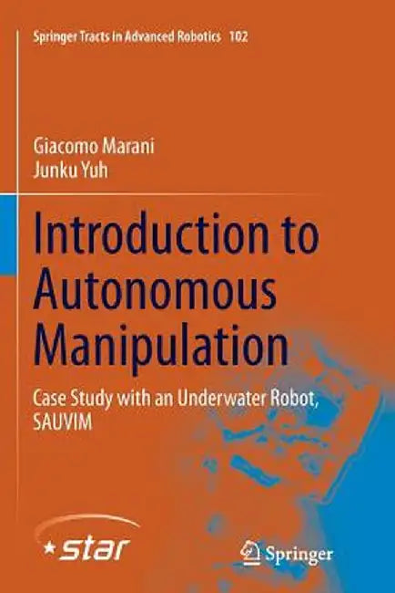 Introduction to Autonomous Manipulation: Case Study with an Underwater Robot, Sauvim by Giacomo Marani