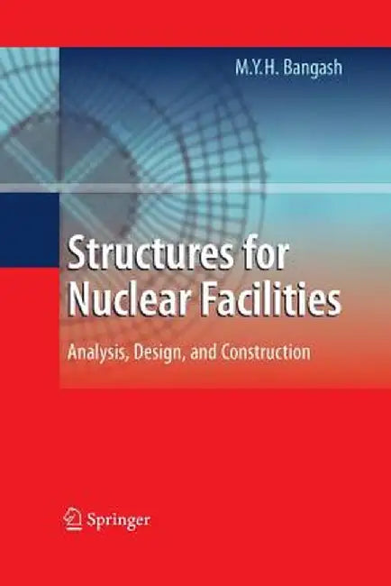 Structures for Nuclear Facilities: Analysis, Design, and Construction by M. Y. H. Bangash