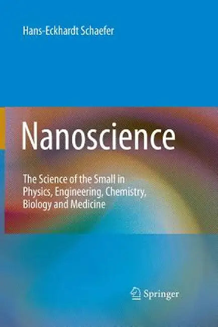 Nanoscience: The Science of the Small in Physics, Engineering, Chemistry, Biology and Medicine by Hans-Eckhardt Schaefer