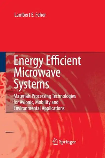 Energy Efficient Microwave Systems: Materials Processing Technologies for Avionic, Mobility and Environmental Applications by Lambert E. Feher
