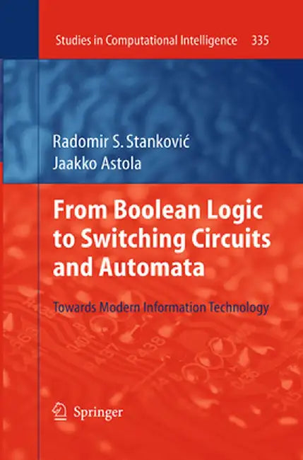 From Boolean Logic to Switching Circuits and Automata: Towards Modern Information Technology by Radomir S. Stankovic