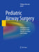 Pediatric Airway Surgery: Management of Laryngotracheal Stenosis in Infants and Children by Philippe Monnier