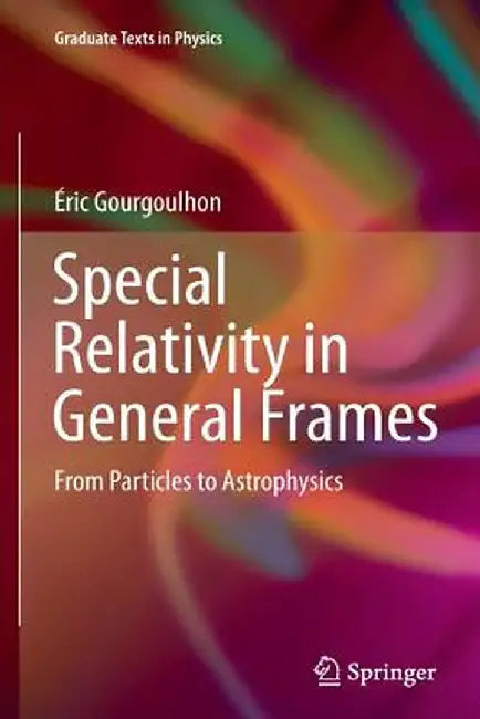 Special Relativity in General Frames: From Particles to Astrophysics by Éric Gourgoulhon