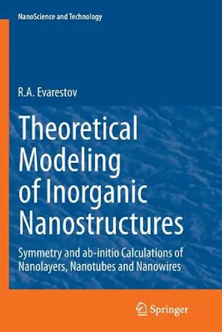 Theoretical Modeling of Inorganic Nanostructures: Symmetry and Ab-Initio Calculations of Nanolayers, Nanotubes and Nanowires by R. A. Evarestov