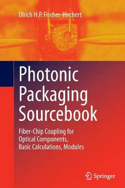 Photonic Packaging Sourcebook: Fiber-Chip Coupling for Optical Components, Basic Calculations, Modules by Ulrich H. P. Fischer-Hirchert