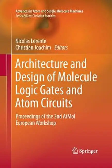 Architecture and Design of Molecule Logic Gates and Atom Circuits: Proceedings of the 2nd Atmol European Workshop by Nicolas Lorente