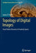 Topology of Digital Images: Visual Pattern Discovery in Proximity Spaces by James F. Peters