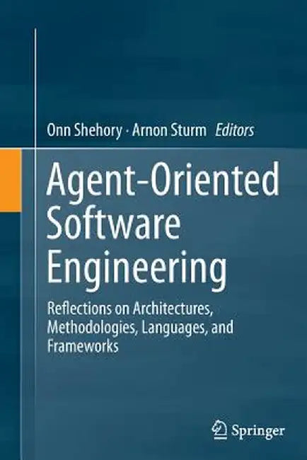 Agent-Oriented Software Engineering: Reflections on Architectures, Methodologies, Languages, and Frameworks by Onn Shehory