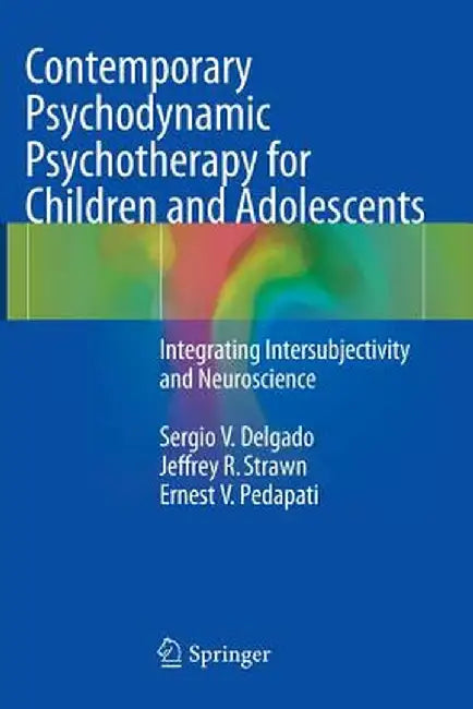 Contemporary Psychodynamic Psychotherapy for Children and Adolescents: Integrating Intersubjectivity and Neuroscience by Sergio V. Delgado