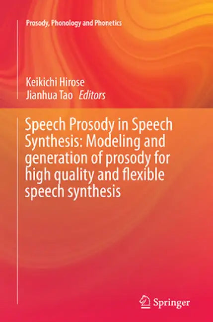 Speech Prosody in Speech Synthesis: Modeling and Generation of Prosody for High Quality and Flexible Speech Synthesis by Keikichi Hirose