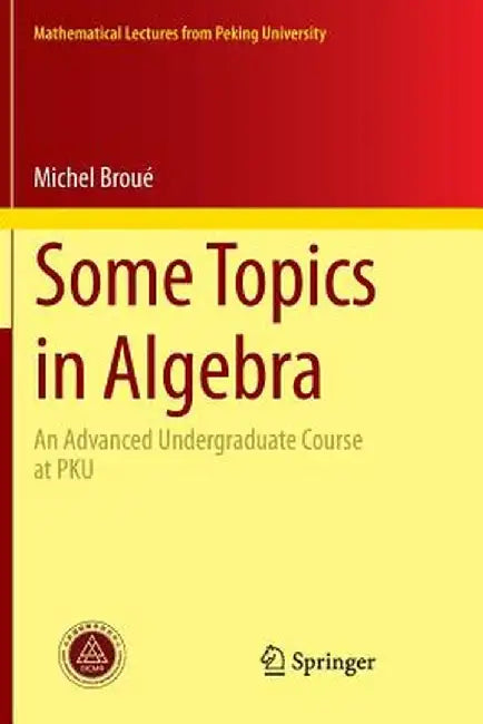 Some Topics in Algebra: An Advanced Undergraduate Course at PKU by Michel Broué