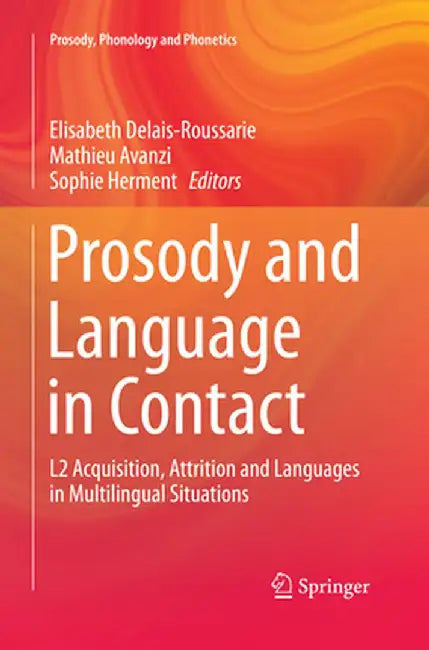 Prosody and Language in Contact: L2 Acquisition, Attrition and Languages in Multilingual Situations by Elisabeth Delais-Roussarie